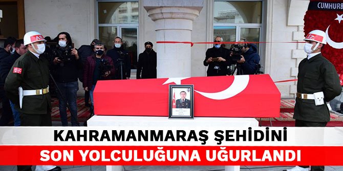 Kahramanmaraş şehidini son yolculuğuna uğurlandı
