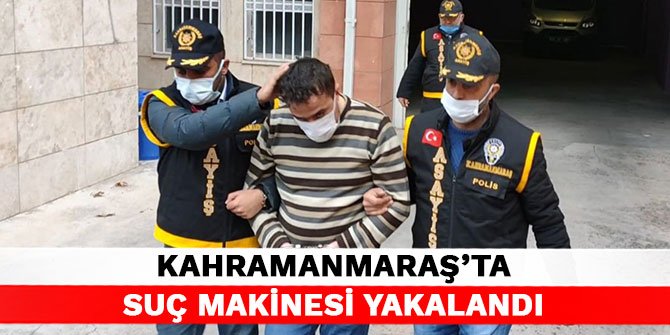 Kahramanmaraş’ta suç makinesi yakalandı