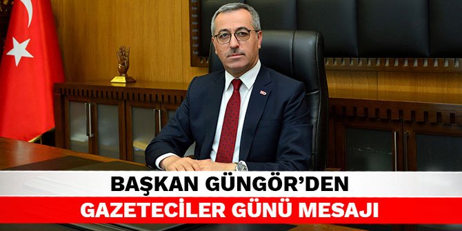 Başkan Güngör’den Gazeteciler Günü mesajı