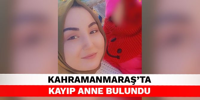 Kahramanmaraş’ta kayıp anne bulundu