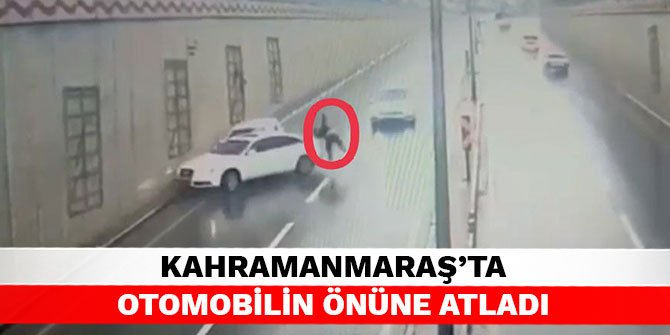 Kahramanmaraş’ta otomobilin önüne atladı