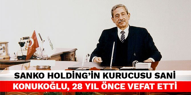 Sanko Holding’in kurucusu Sani Konukoğlu, 28 yıl önce vefat etti