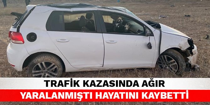 Trafik kazasında ağır yaralanmıştı hayatını kaybetti