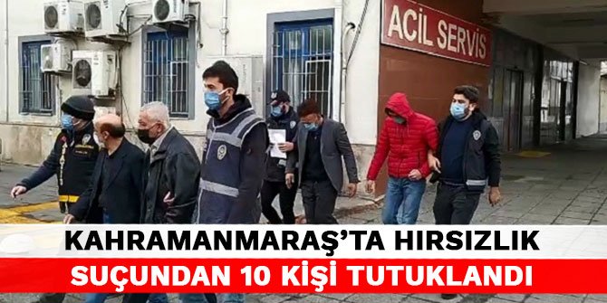 Kahramanmaraş’ta hırsızlık suçundan 10 kişi tutuklandı