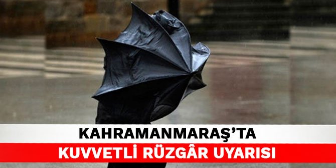 Kahramanmaraş’ta kuvvetli rüzgâr uyarısı