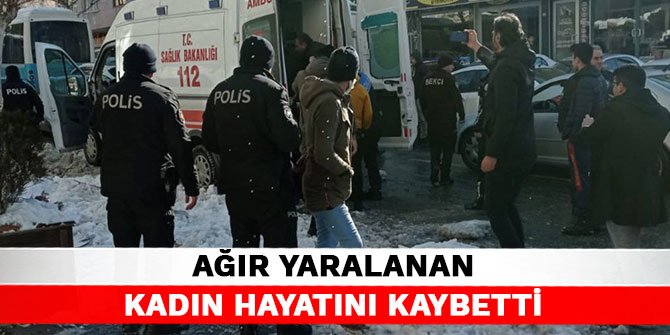 Ağır yaralanan kadın hayatını kaybetti
