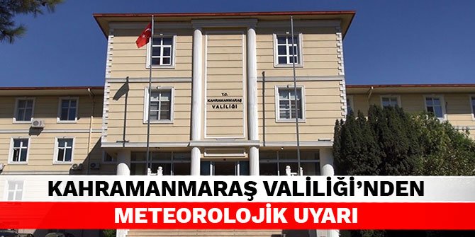 Kahramanmaraş Valiliği'nden meteorolojik uyarı