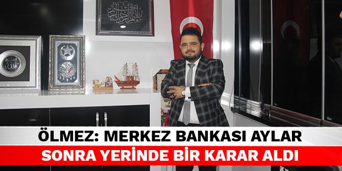 Ölmez: Merkez Bankası aylar sonra yerinde bir karar aldı