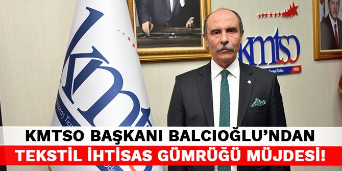 KMTSO Başkanı Balcıoğlu’ndan Tekstil İhtisas Gümrüğü müjdesi!