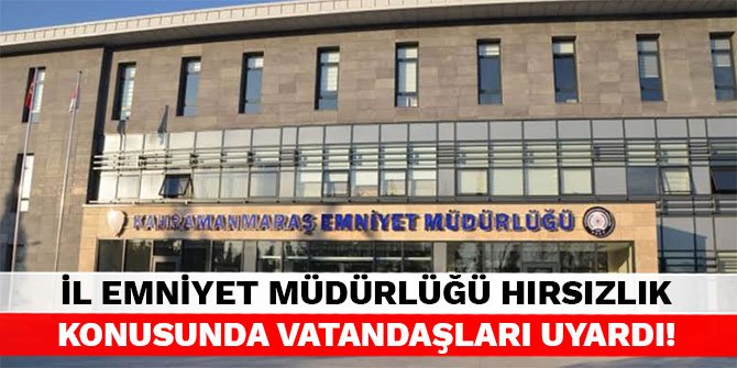 Kahramanmaraş İl Emniyet Müdürlüğü hırsızlık konusunda vatandaşları uyardı!