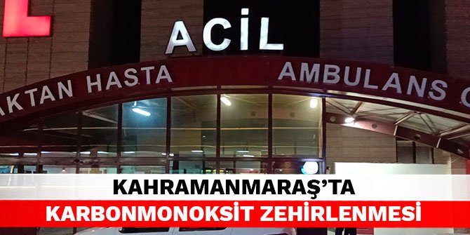 Kahramanmaraş’ta karbonmonoksit zehirlenmesi