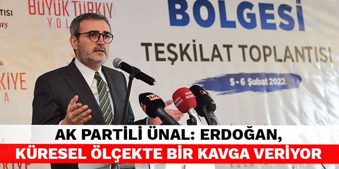 AK Partili Ünal: Erdoğan, küresel ölçekte bir kavga veriyor