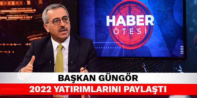 Başkan Güngör 2022 yatırımlarını paylaştı