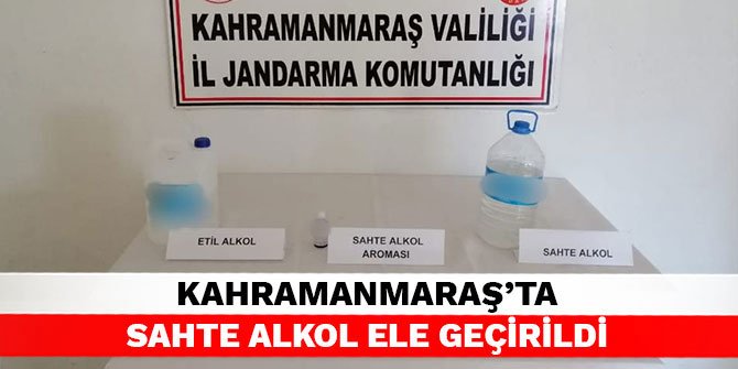 Kahramanmaraş’ta sahte alkol ele geçirildi