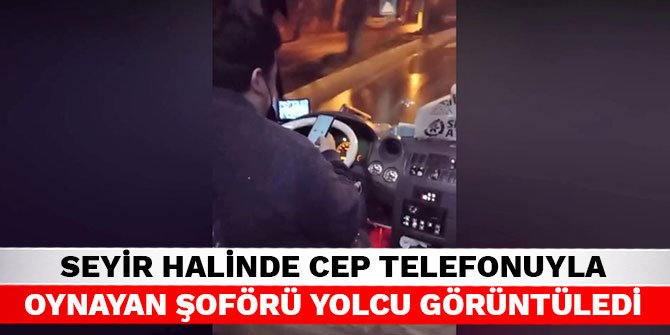 Kahramanmaraş’ta seyir halinde cep telefonuyla oynayan şoförü yolcu görüntüledi