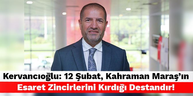 Kervancıoğlu: 12 Şubat, Kahraman Maraş’ın Esaret Zincirlerini Kırdığı Destandır!