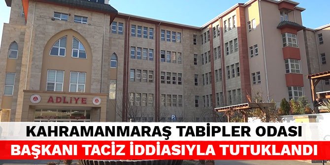 Kahramanmaraş Tabipler Odası Başkanı taciz iddiasıyla tutuklandı