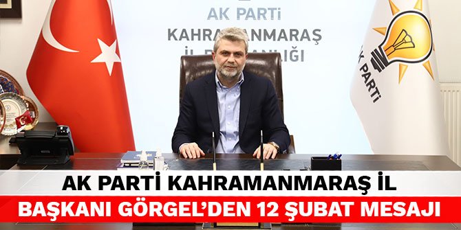 AK Parti Kahramanmaraş İl Başkanı Görgel’den 12 Şubat Mesajı