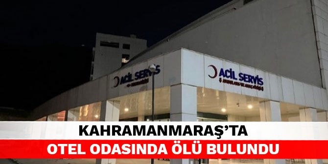 Kahramanmaraş’ta otel odasında ölü bulundu