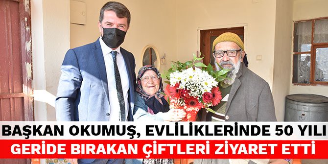 Başkan Okumuş, evliliklerinde 50 yılı geride bırakan çiftleri ziyaret etti