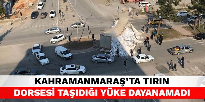 Kahramanmaraş’ta tırın dorsesi taşıdığı yüke dayanamadı