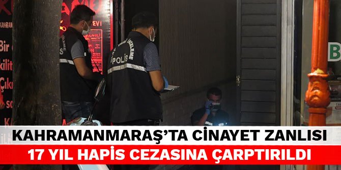 Kahramanmaraş’ta cinayet zanlısı 17 yıl hapis cezasına çarptırıldı