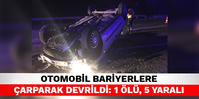 Otomobil bariyerlere çarparak devrildi: 1 ölü, 5 yaralı