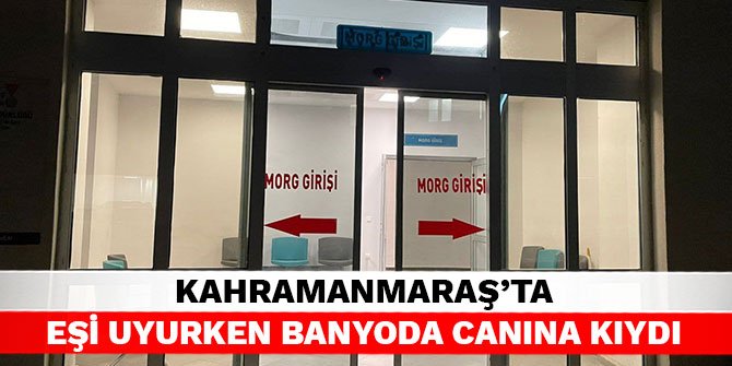 Kahramanmaraş’ta eşi uyurken banyoda canına kıydı