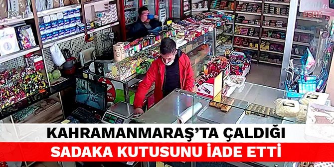 Kahramanmaraş’ta çaldığı sadaka kutusunu iade etti