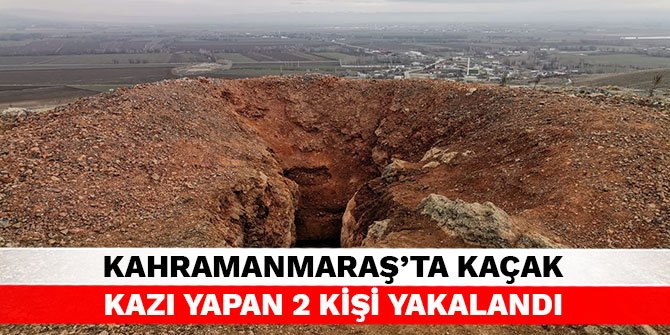 Kahramanmaraş’ta kaçak kazı yapan 2 kişi yakalandı
