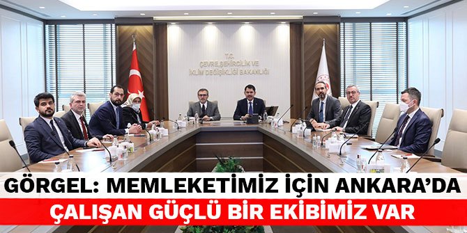 Görgel: Memleketimiz için Ankara’da çalışan güçlü bir ekibimiz var