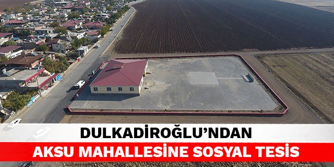 Dulkadiroğlu’ndan Aksu Mahallesine sosyal tesis