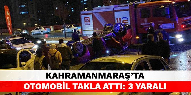 Kahramanmaraş’ta otomobil takla attı: 3 yaralı
