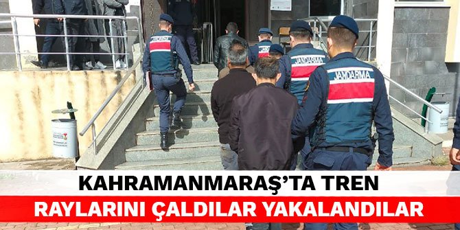 Kahramanmaraş’ta tren raylarını çaldılar yakalandılar
