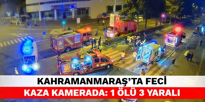 Kahramanmaraş’ta feci kaza kamerada: 1 ölü 3 yaralı