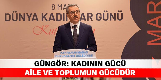 Güngör: Kadının gücü aile ve toplumun gücüdür