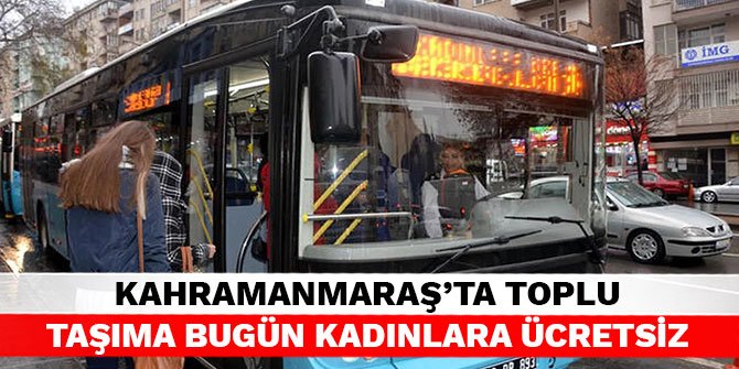 Kahramanmaraş'ta toplu taşıma bugün kadınlara ücretsiz
