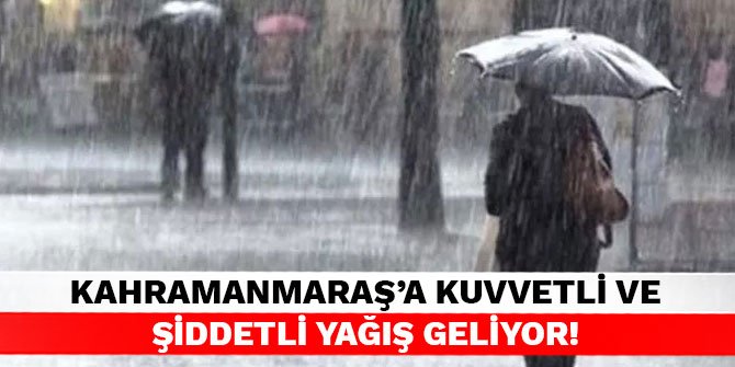 Kahramanmaraş'a kuvvetli ve şiddetli yağış geliyor!