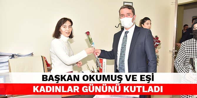 Başkan Okumuş ve eşi Kadınlar Gününü kutladı