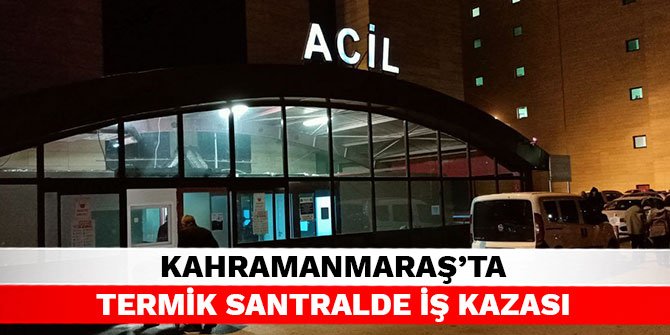 Kahramanmaraş’ta termik santralde iş kazası