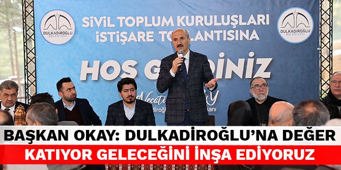 Başkan Okay: Dulkadiroğlu’na değer katıyor geleceğini inşa ediyoruz