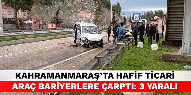 Kahramanmaraş’ta hafif ticari araç bariyerlere çarptı: 3 yaralı