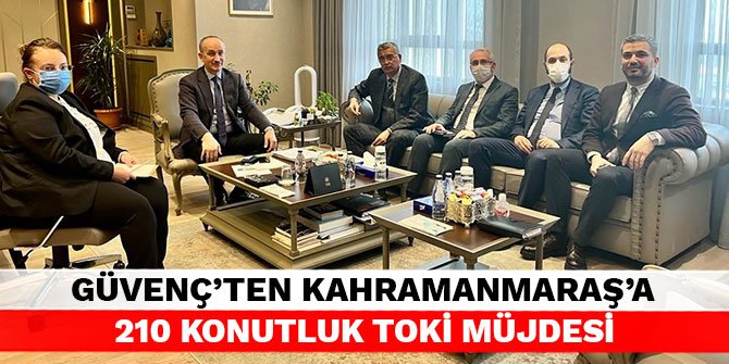 Güvenç’ten Kahramanmaraş’a 210 konutluk TOKİ müjdesi
