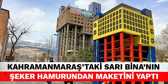 Kahramanmaraş'taki Sarı Bina’nın şeker hamurundan maketini yaptı