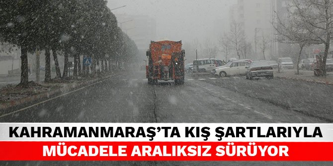 Kahramanmaraş'ta kış şartlarıyla mücadele aralıksız sürüyor