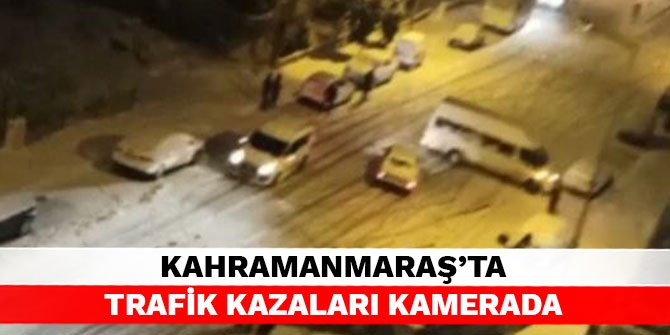 Kahramanmaraş’ta trafik kazaları kamerada