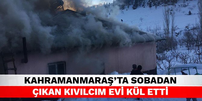 Kahramanmaraş’ta sobadan çıkan kıvılcım evi kül etti