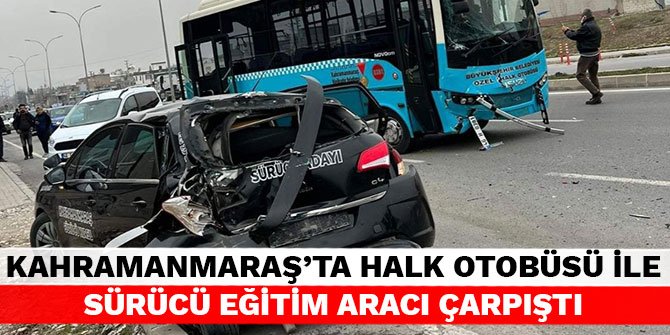 Kahramanmaraş’ta halk otobüsü ile sürücü eğitim aracı çarpıştı