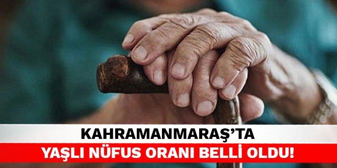 Kahramanmaraş'ta yaşlı nüfus oranı belli oldu!