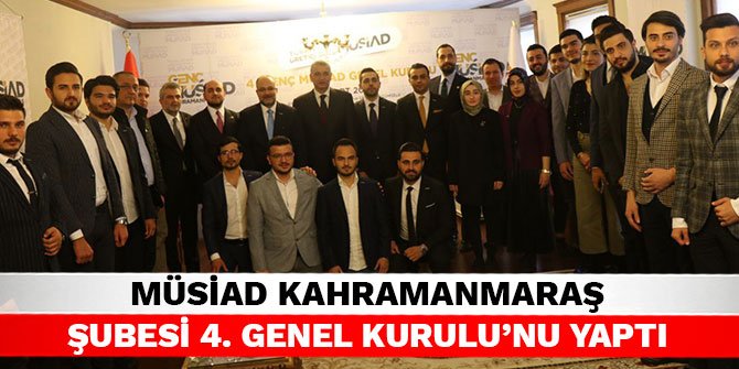 MÜSİAD Kahramanmaraş Şubesi 4. Genel Kurulu’nu Yaptı